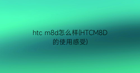 htcm8d怎么样(HTCM8D的使用感受)